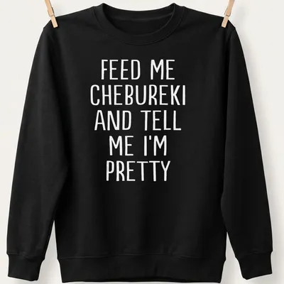 Bold white text stating Feed Me Chebureki And Tell Me I'm Pretty on — printed on a unisex sweatshirt