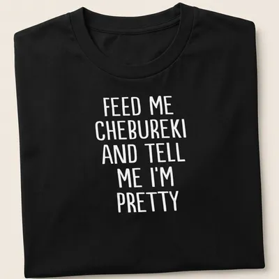 Bold white text stating Feed Me Chebureki And Tell Me I'm Pretty on T-shirt