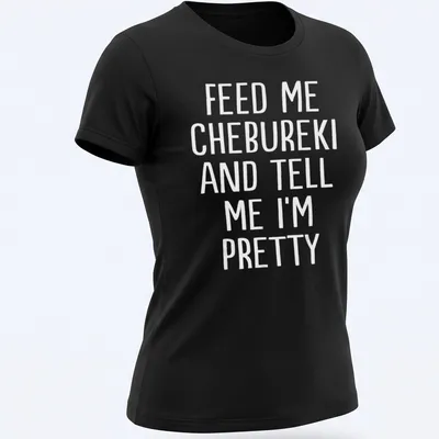 Bold white text stating Feed Me Chebureki And Tell Me I'm Pretty on — printed on a women's shirt