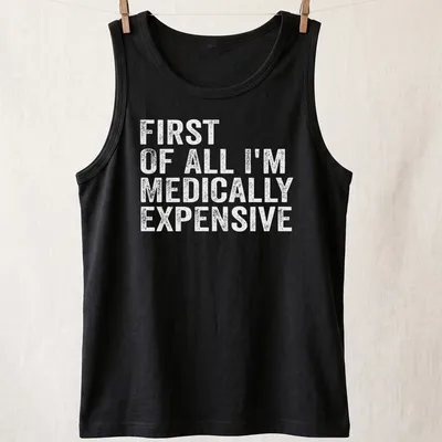 Funny t-shirt with the phrase 'First Of All I’m Medically Expensive' in bold typography — printed on a tank top