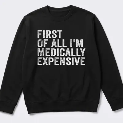 Funny t-shirt with the phrase 'First Of All I’m Medically Expensive' in bold typography — printed on a unisex sweatshirt
