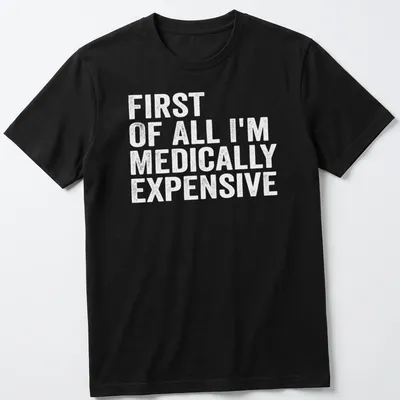 Funny t-shirt with the phrase 'First Of All I’m Medically Expensive' in bold typography — printed on a unisex t-shirt