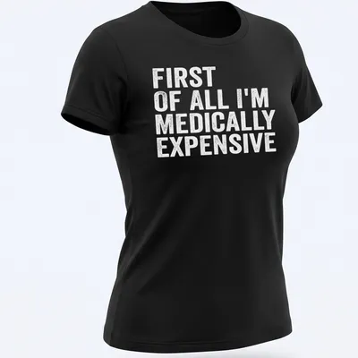 Funny t-shirt with the phrase 'First Of All I’m Medically Expensive' in bold typography — printed on a women's shirt