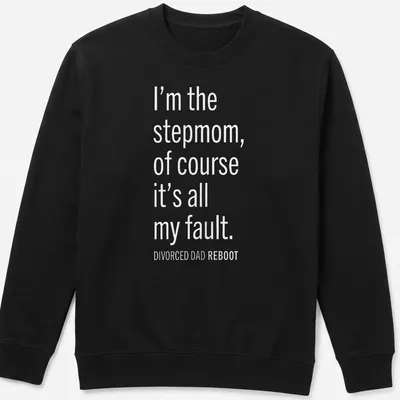 Bold white text design stating 'I’m the stepmom, of course it’s all my fault. DIVORCED DAD REBOOT' — printed on a unisex sweatshirt