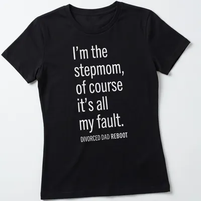 Bold white text design stating 'I’m the stepmom, of course it’s all my fault. DIVORCED DAD REBOOT' — printed on a women's shirt
