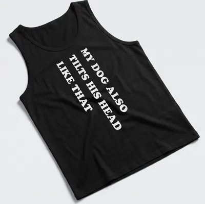 Funny t-shirt with the text 'MY DOG ALSO TILTS HIS HEAD LIKE THAT' — printed on a tank top