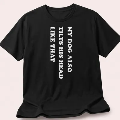 Funny t-shirt with the text 'MY DOG ALSO TILTS HIS HEAD LIKE THAT'