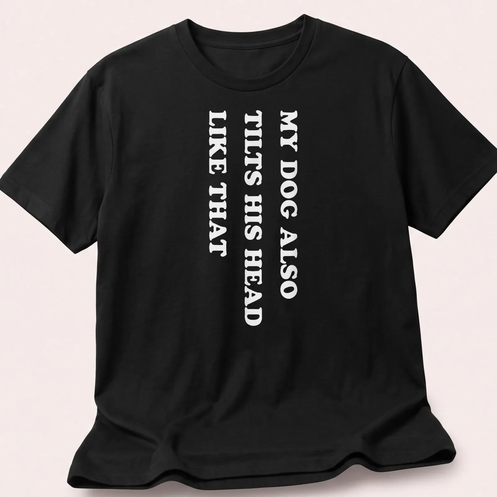 Funny t-shirt with the text 'MY DOG ALSO TILTS HIS HEAD LIKE THAT' — printed on a unisex t-shirt
