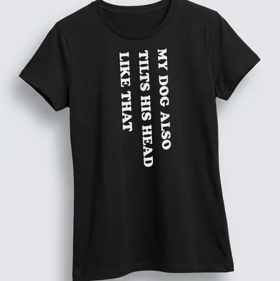 Funny t-shirt with the text 'MY DOG ALSO TILTS HIS HEAD LIKE THAT' — printed on a women's shirt