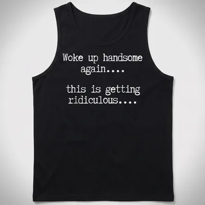 Humorous text tee reading 'Woke up handsome again... this is getting ridiculous...' — printed on a tank top