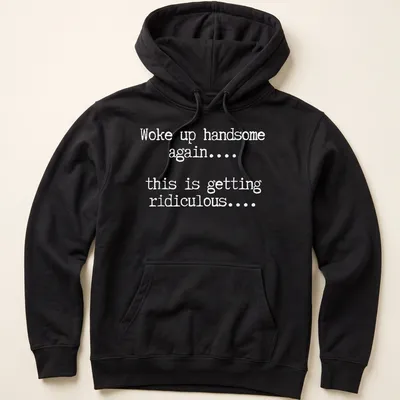 Humorous text tee reading 'Woke up handsome again... this is getting ridiculous...' — printed on a unisex hoodie