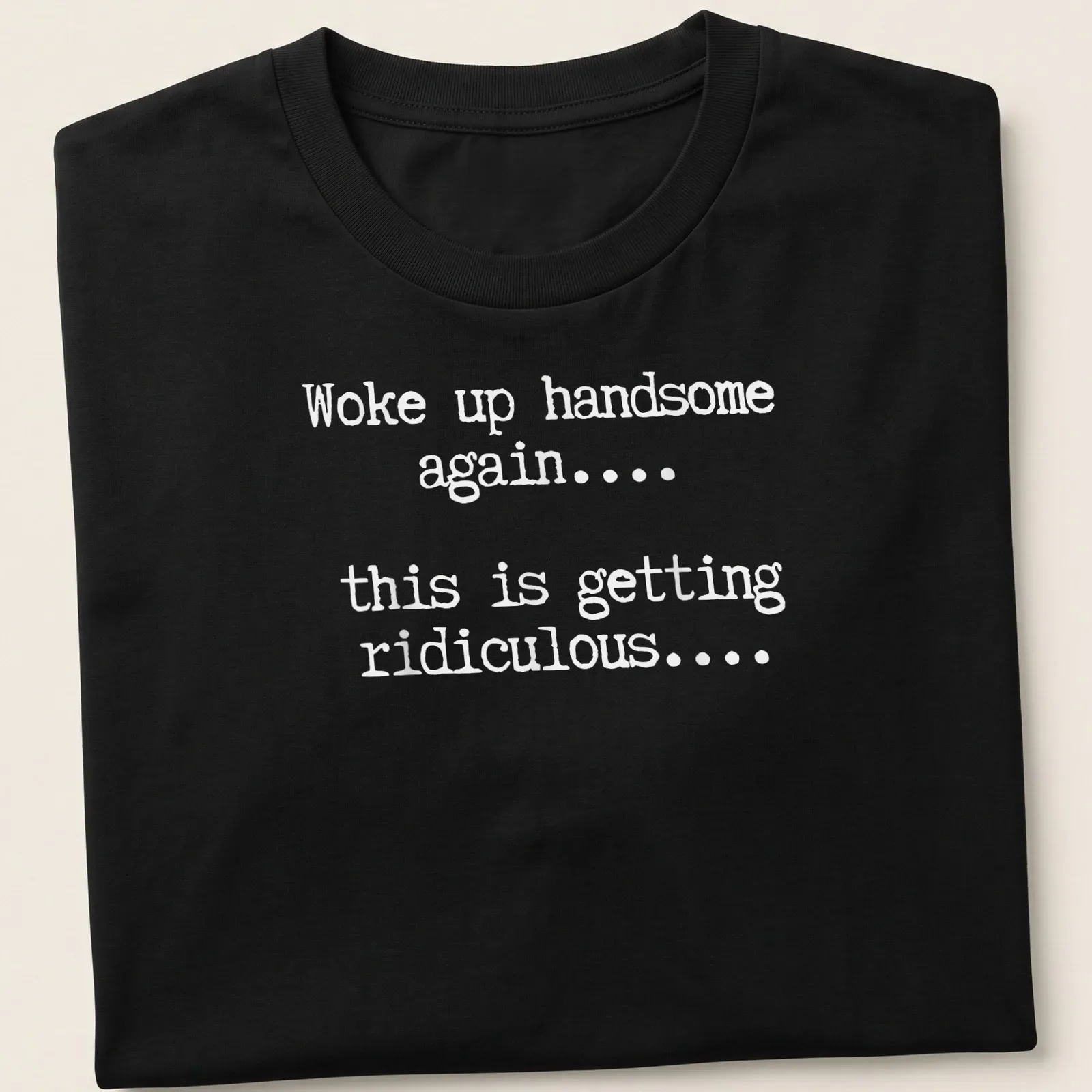 Humorous text tee reading 'Woke up handsome again... this is getting ridiculous...' — printed on a unisex t-shirt